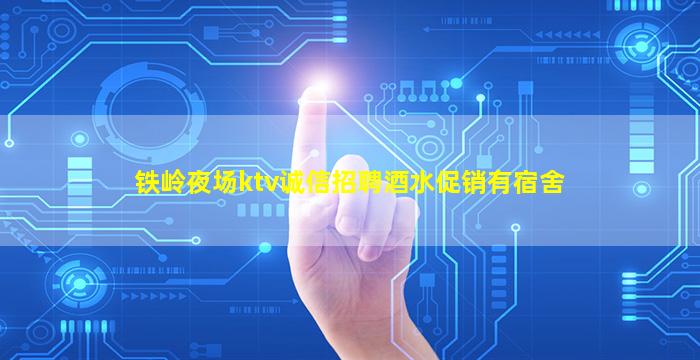 铁岭夜场ktv诚信招聘酒水促销有宿舍
